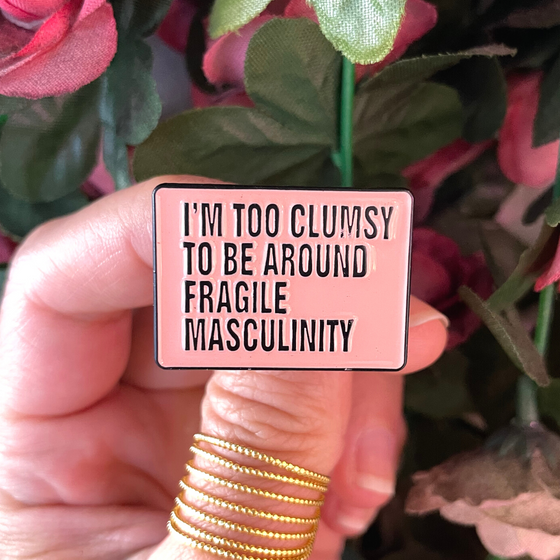 I'm too Clumsy to be Around Fragile Masculinity Pin