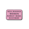 Well Behaved Women Rarely Make History Pin