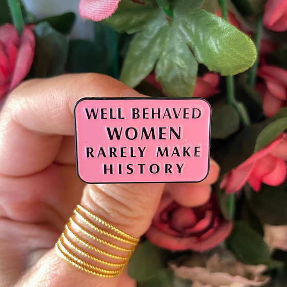 Well Behaved Women Rarely Make History Pin | Girl Power